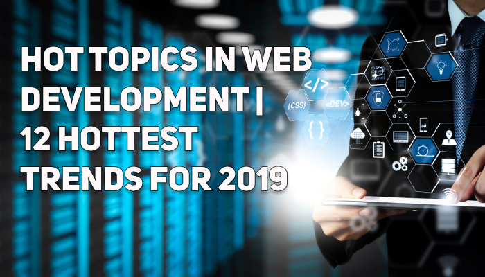 Hot Topics in Web Development | 12 Hottest Trends for 2019