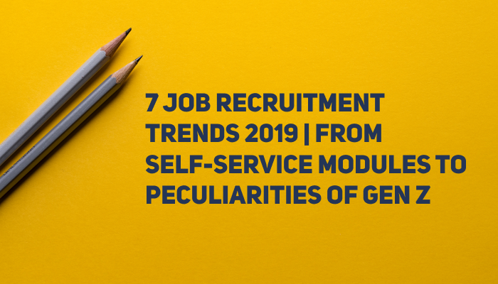 7 Job Recruitment Trends 2019 | From Self-Service Modules to Peculiarities of Gen Z