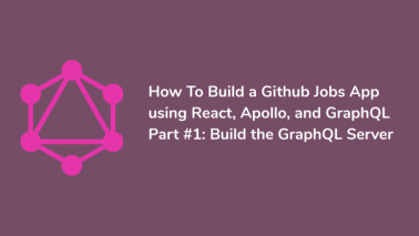 How To Build a Github Jobs App using React, Apollo, and GraphQL &#8211; Part #1: Build the GraphQL Server